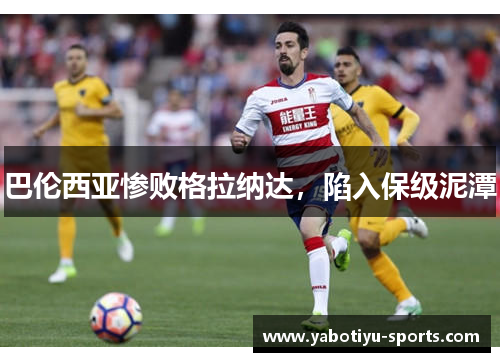 巴伦西亚惨败格拉纳达，陷入保级泥潭