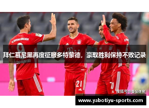 拜仁慕尼黑再度征服多特蒙德，豪取胜利保持不败记录