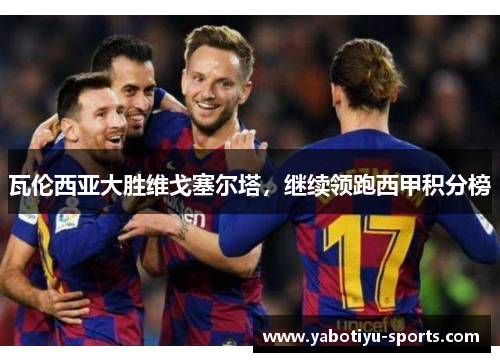 瓦伦西亚大胜维戈塞尔塔，继续领跑西甲积分榜