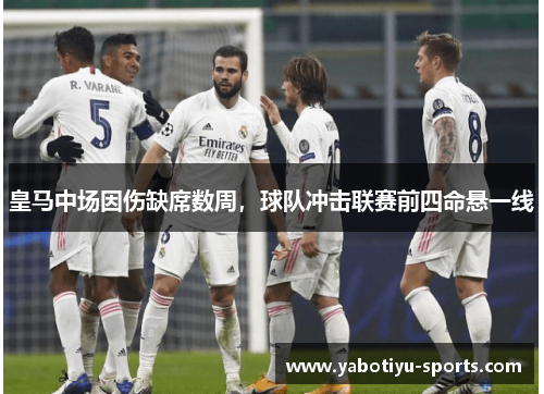 皇马中场因伤缺席数周，球队冲击联赛前四命悬一线