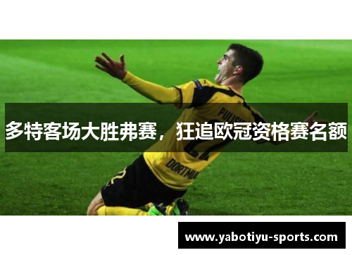 多特客场大胜弗赛，狂追欧冠资格赛名额