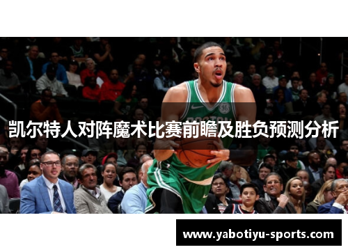 凯尔特人对阵魔术比赛前瞻及胜负预测分析