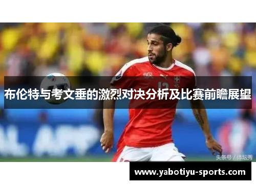 布伦特与考文垂的激烈对决分析及比赛前瞻展望