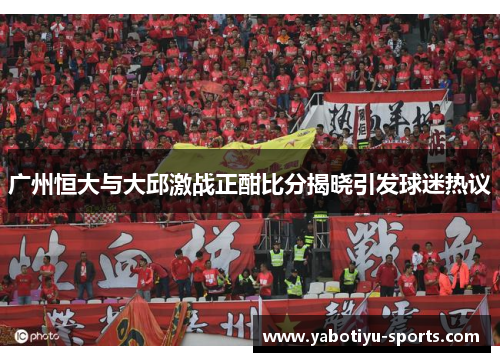 广州恒大与大邱激战正酣比分揭晓引发球迷热议