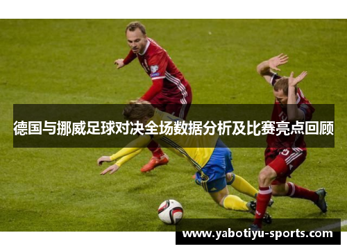 德国与挪威足球对决全场数据分析及比赛亮点回顾