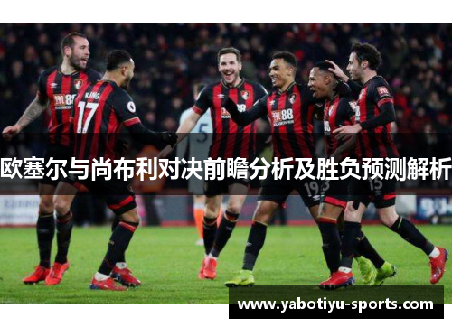 欧塞尔与尚布利对决前瞻分析及胜负预测解析