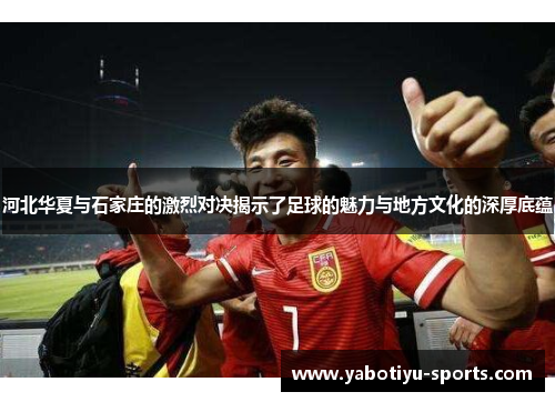 河北华夏与石家庄的激烈对决揭示了足球的魅力与地方文化的深厚底蕴