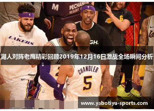湖人对阵老鹰精彩回顾2019年12月16日激战全场瞬间分析