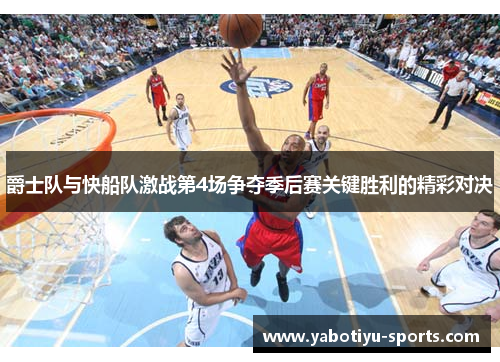 爵士队与快船队激战第4场争夺季后赛关键胜利的精彩对决