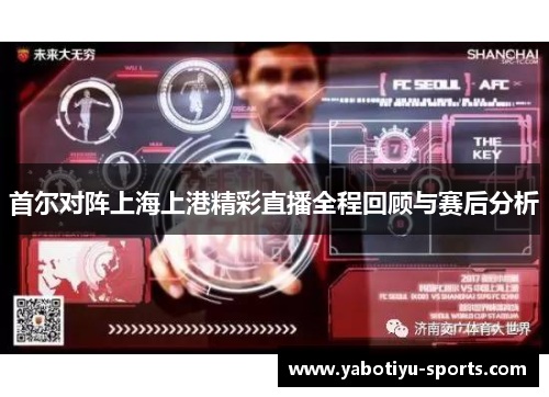 首尔对阵上海上港精彩直播全程回顾与赛后分析