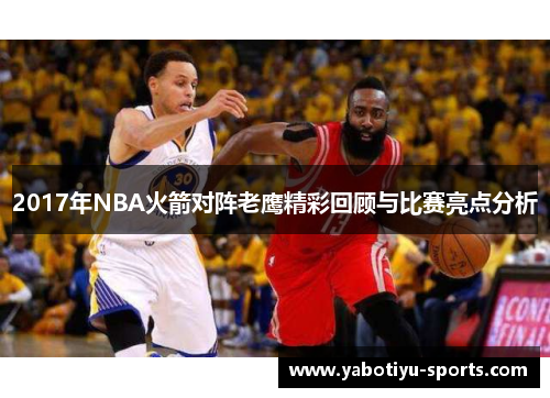 2017年NBA火箭对阵老鹰精彩回顾与比赛亮点分析